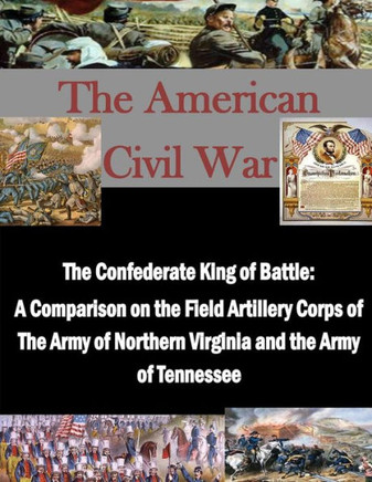 The Confederate King of Battle: A Comparison on the Field Artillery Corps of The Army of Northern Virginia and the Army of Tennessee