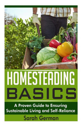 Homesteading Basics: A Proven Guide to Ensuring Sustainable Living and Self-Reliance