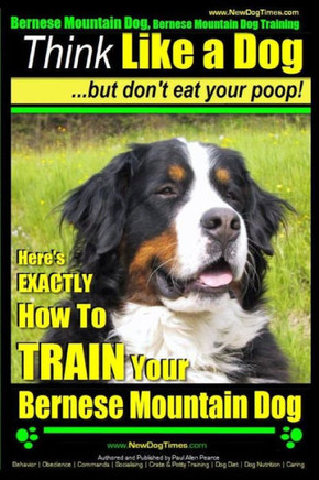 Bernese Mountain Dog, Bernese Mountain Dog Training AAA AKC Think Like a Dog But Don't Eat Your Poop!: Bernese Mountain Dog Breed Expert Training - Do
