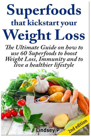 Superfoods That Kickstart Your Weight Loss: Learn How to Use 60 Superfoods to Boost Weight Loss, Immunity and to Live a Healthier Lifestyle