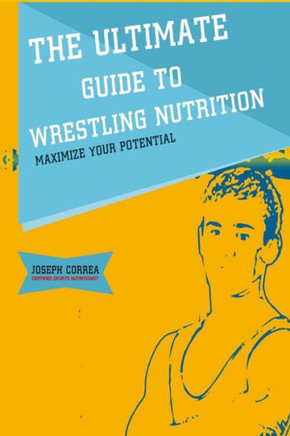The Ultimate Guide to Wrestling Nutrition: Maximize Your Potential