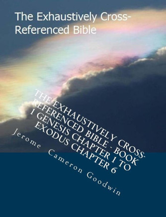 The Exhaustively Cross-Referenced Bible - Book 1 Genesis Chapter 1 to Exodus Chapter 6: Book 1 Genesis Chapter 1 to Exodus Chapter 6