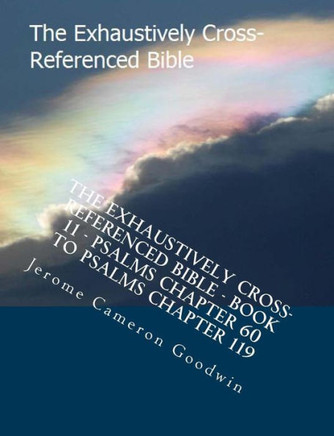 The Exhaustively Cross-Referenced Bible - Book 11 - Psalms Chapter 60 To Psalms Chapter 119: The Exhaustively Cross-Referenced Bible Series