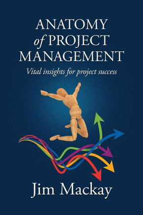 ANATOMY of PROJECT MANAGEMENT: Vital insights for project success