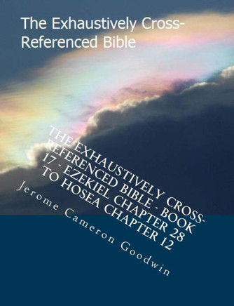 The Exhaustively Cross-Referenced Bible - Book 17 - Ezekiel Chapter 28 To Hosea Chapter 12: The Exhaustively Cross-Referenced Bible Series