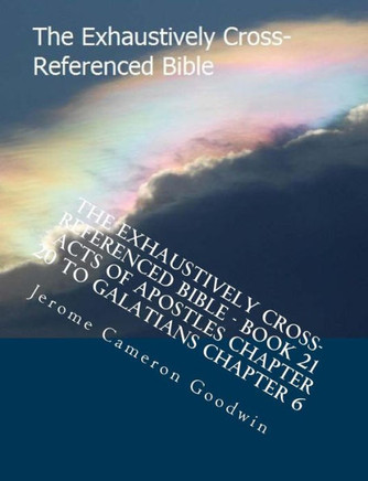 The Exhaustively Cross-Referenced Bible - Book 21 - Acts Of Apostles Chapter 20 To Galatians Chapter 6: The Exhaustively Cross-Referenced Bible Series