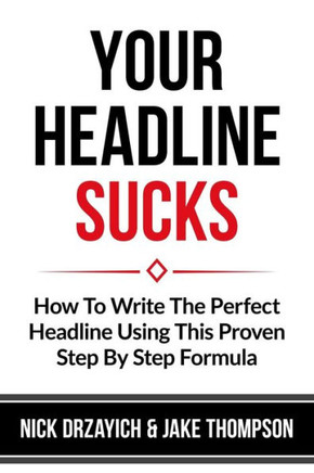 Your Headline Sucks: How To Write The Perfect Headline Using This Proven Step by Step Formula
