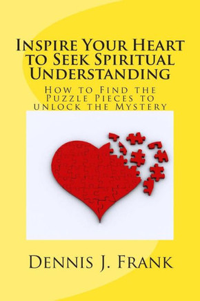 Inspire Your Heart to Seek Spiritual Understanding: How are You Fitting Together All the Pieces to the Puzzle of Your Life?