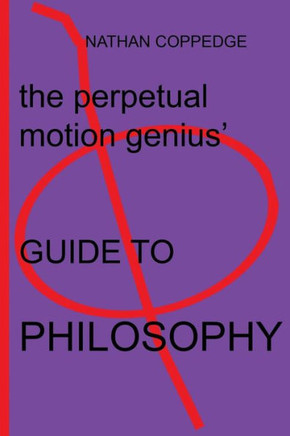 The Perpetual Motion Genius' Guide to Philosophy: Based on a Proven Psychological Method
