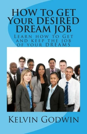 HOW To GET Your DESIRED DREAM JOB: Learn how to Get and keep the job of your DREAMS
