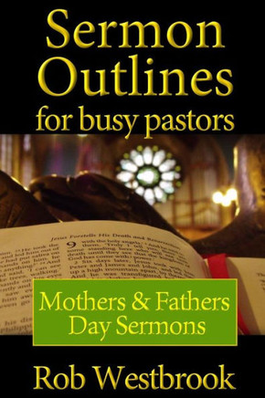 Sermon Outlines for Busy Pastors: Mothers and Fathers Day Sermons