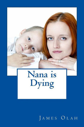 Nana is Dying: Informing your child that a loved one is dying Speaking to your child about death Working through Grief