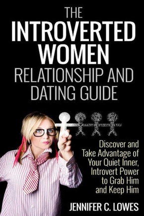 The Introverted Women Dating and Relationship Guide: Discover and Take Advantage of Your Quiet Inner, Introvert Power to Thrive in the Competitive Dat