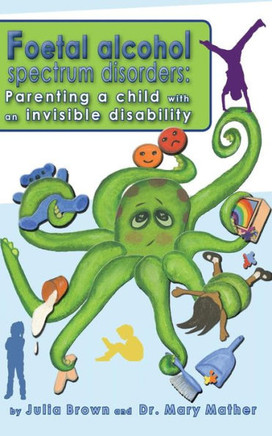 Foetal Alcohol Spectrum Disorder: Parenting a child with an invisible disability
