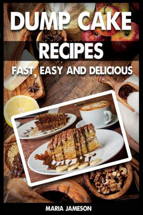 Dump Cake Recipes: 67 Fast, easy and delicious dump cake recipes in 1 amazing dump cake recipe book