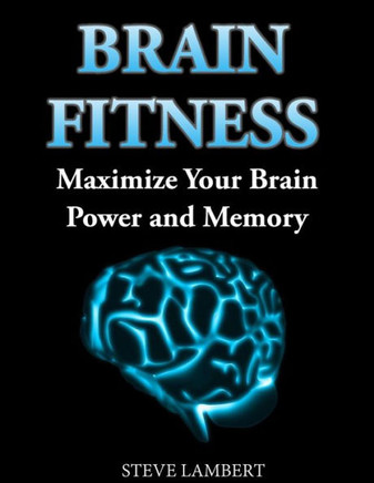Brain Fitness: Maximize Your Brain Power and Memory