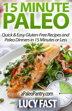 15 Minute Paleo: Quick & Easy Gluten-Free Recipes and Paleo Dinners in 15 Minutes or Less