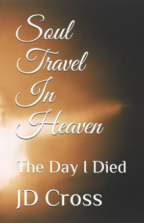 Soul Travel In Heaven: The Day I Died