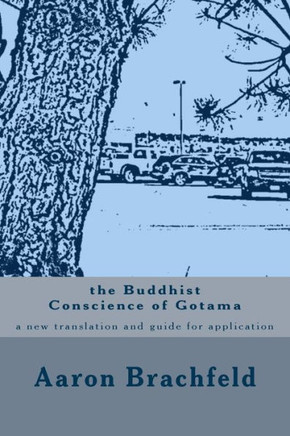 The Buddhist Conscience of Gotama: a new translation and guide for application of the teachings of the Buddha Gotama