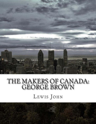 The Makers of Canada: George Brown : 9781500948672