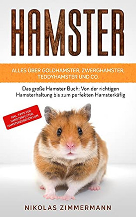 Hamster - Alles ??Ber Goldhamster, Zwerghamster, Teddyhamster Und Co.: Das Gro??e Hamster Buch: Von Der Richtigen Hamsterhaltung Bis Zum Perfekten ... Hamsterzubeh??R Uvm. (German Edition)