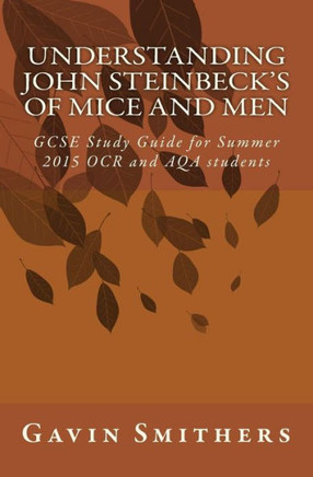 Understanding John Steinbeck's Of Mice and Men: GCSE Study Guide for Summer 2015 OCR and AQA students