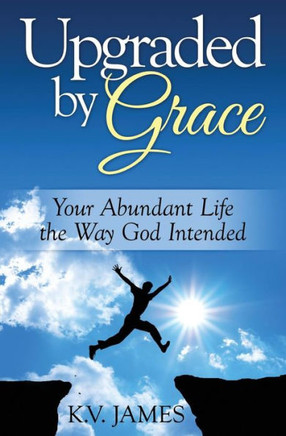Upgraded By Grace: Your Abundant Life -- The Way God Intended