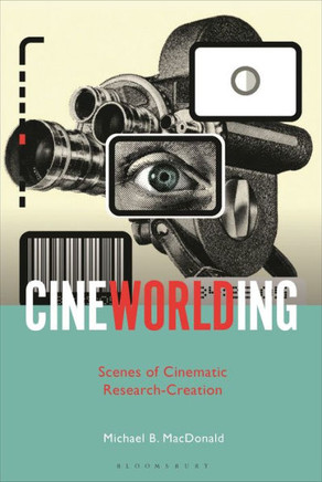CineWorlding: Scenes of Cinematic Research-Creation CineWorlding: Scenes of Cinematic Research-Creation