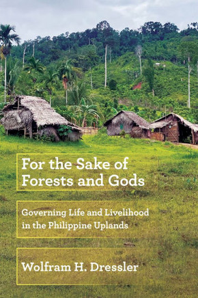 For the Sake of Forests and Gods: Governing Life and Livelihood in the Philippine Uplands : 9781501779251
