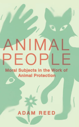 Animal People: Moral Subjects in the Work of Animal Protection : 9781501779633