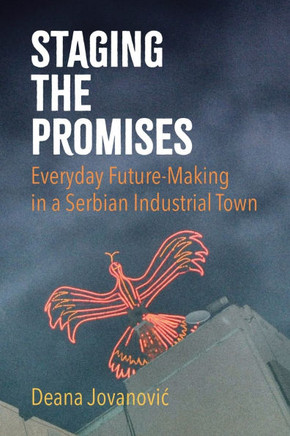 Staging the Promises: Everyday Future-Making in a Serbian Industrial Town : 9781501780134