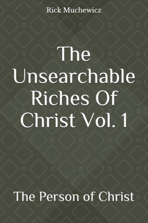 The Unsearchable Riches Of Christ Vol. 1: The Person of Christ