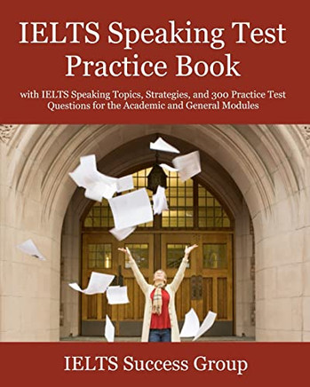 IELTS Speaking Test Practice Book : With IELTS Speaking Topics, Strategies, and 300 Practice Test Questions for the Academic and General Modules