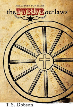 The Twelve Outlaws: A Disciple Bible Study For Tweens and Teens