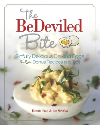 The BeDeviled Bite: Sinfully Delicious Deviled Eggs, Plus Bonus Recipes and Tips