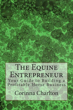 The Equine Entrepreneur: Your Guide to Building a Profitable Horse Business