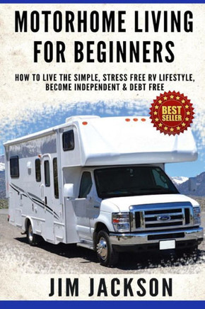Motorhome Living For Beginners: How To Live The Simple, Stress Free RV Lifestyle, Become Independent & Debt Free