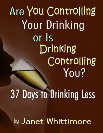 Are You Controlling Your Drinking, or Is Drinking Controlling You?: 37 Days to Drinking Less