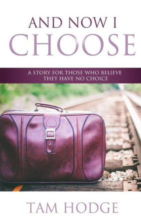 And Now I Choose: A Story For Those Who Believe They Have No Choice