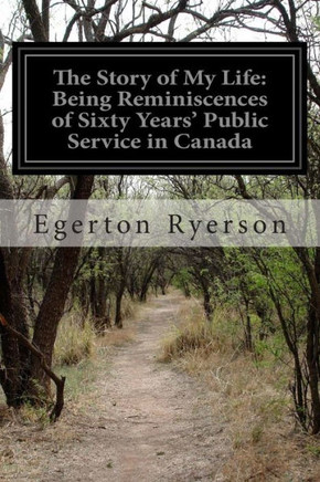 The Story of My Life: Being Reminiscences of Sixty Years' Public Service in Canada