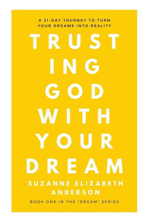 Trusting God with Your Dream: A 31-Day Transformation for Trusting God with Your: Book One in the ""Your Dream"" Series