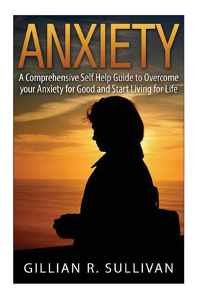 anxiety: A Comprehensive Self Help Guide to Overcome your Anxiety for Good and Start Living for Life
