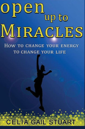 Open Up To Miracles: How To Change Your Energy To Change Your Life