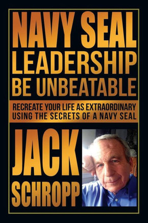 Navy SEAL Leadership: Be Unbeatable: Recreate Your Life as Extraordinary Using the Secrets of a Navy SEAL