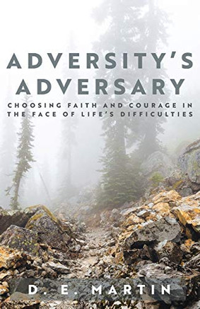 Adversity'S Adversary: Choosing Faith And Courage In The Face Of Life'S Difficulties Adversity'S Adversary: Choosing Faith And Courage In The Face Of Life'S Difficulties