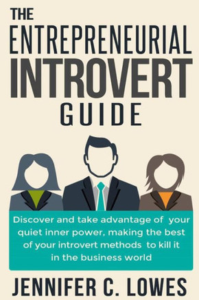 The Entrepreneurial Introvert Guide: Discover and Take advantage of your Quiet Inner Power, Making the Best of your Introvert Methods to Kill It in th