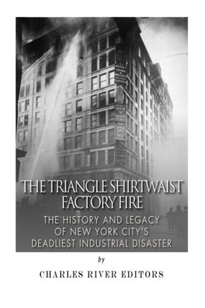 The Triangle Shirtwaist Factory Fire: The History and Legacy of New York City's Deadliest Industrial Disaster