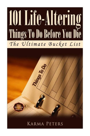 101 Life-Altering Things To Do Before You Die: The Ultimate Bucket List