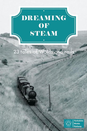 Dreaming of Steam: 23 tales of Wolds and rails Dreaming of Steam: 23 tales of Wolds and rails