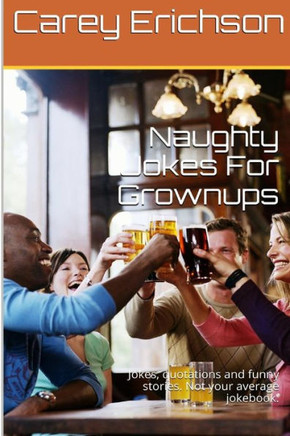 Naughty Jokes For Grownups: Hilarious jokes, great quotations and funny stories.